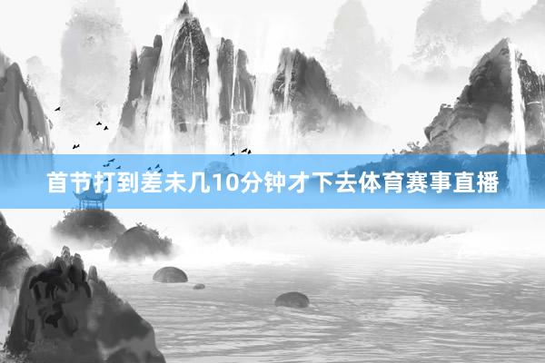 首节打到差未几10分钟才下去体育赛事直播
