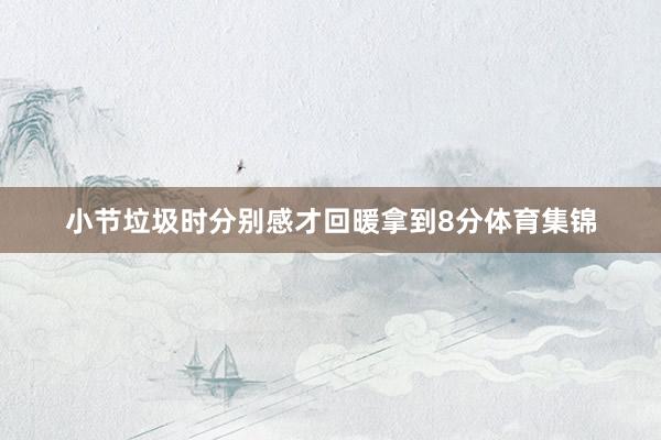 小节垃圾时分别感才回暖拿到8分体育集锦