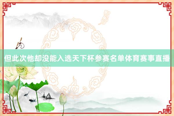 但此次他却没能入选天下杯参赛名单体育赛事直播