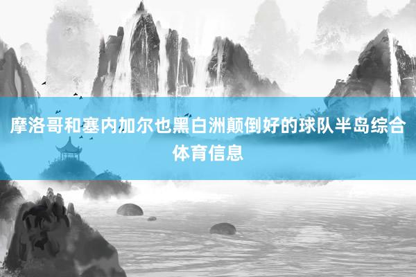 摩洛哥和塞内加尔也黑白洲颠倒好的球队半岛综合体育信息