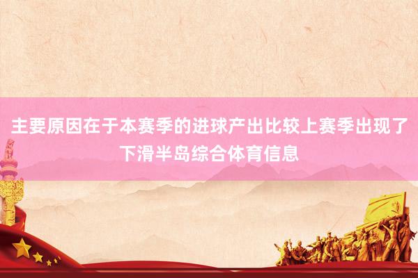 主要原因在于本赛季的进球产出比较上赛季出现了下滑半岛综合体育信息