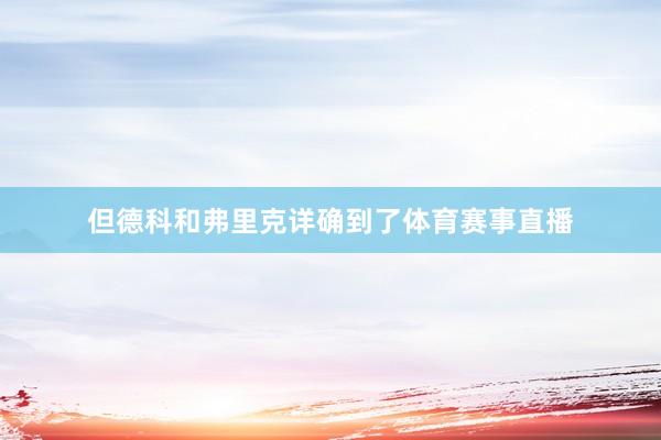 但德科和弗里克详确到了体育赛事直播