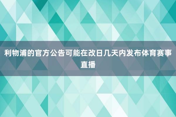 利物浦的官方公告可能在改日几天内发布体育赛事直播