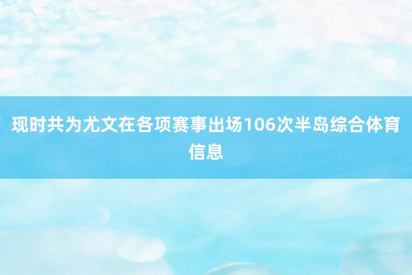 现时共为尤文在各项赛事出场106次半岛综合体育信息
