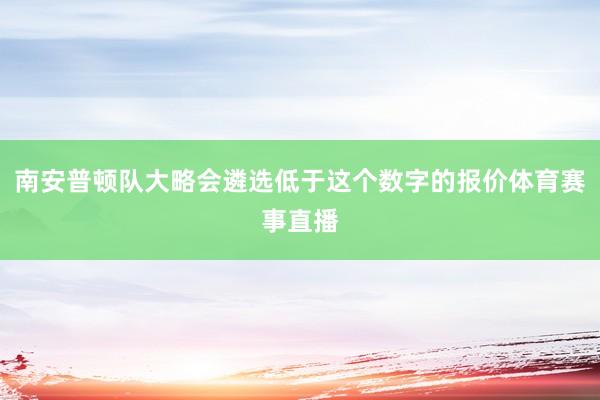 南安普顿队大略会遴选低于这个数字的报价体育赛事直播