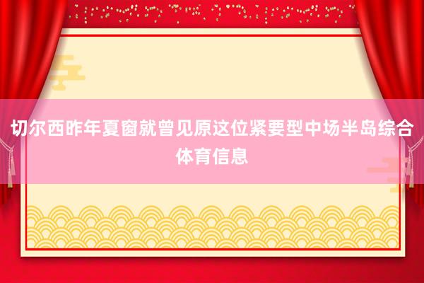 切尔西昨年夏窗就曾见原这位紧要型中场半岛综合体育信息