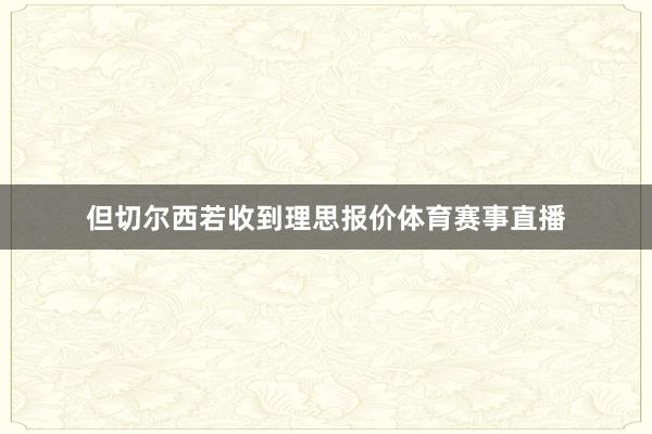 但切尔西若收到理思报价体育赛事直播