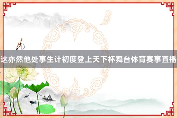 这亦然他处事生计初度登上天下杯舞台体育赛事直播