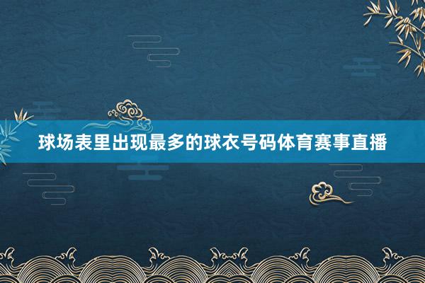 球场表里出现最多的球衣号码体育赛事直播