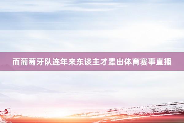 而葡萄牙队连年来东谈主才辈出体育赛事直播