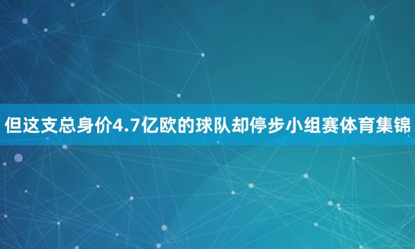 但这支总身价4.7亿欧的球队却停步小组赛体育集锦