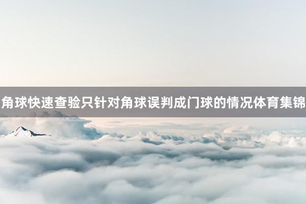 角球快速查验只针对角球误判成门球的情况体育集锦