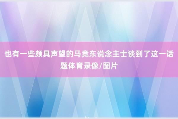 也有一些颇具声望的马竞东说念主士谈到了这一话题体育录像/图片