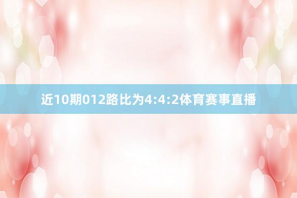 近10期012路比为4:4:2体育赛事直播