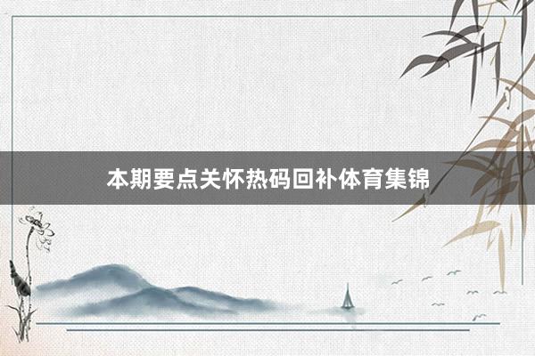 本期要点关怀热码回补体育集锦