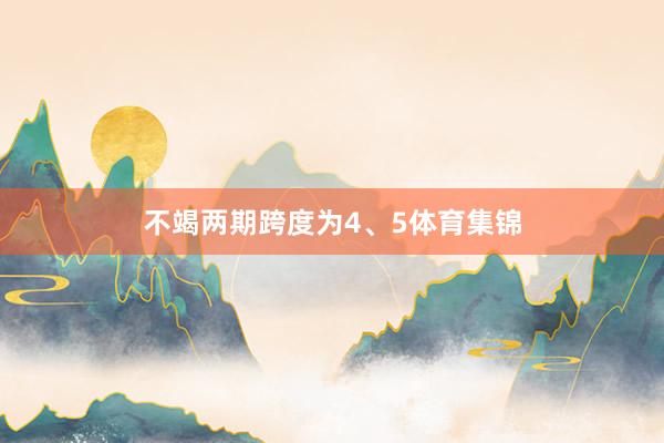 不竭两期跨度为4、5体育集锦