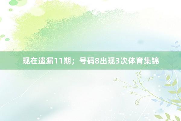 现在遗漏11期;号码8出现3次体育集锦